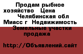 Продам рыбное хозяйство › Цена ­ 15 000 000 - Челябинская обл., Миасс г. Недвижимость » Земельные участки продажа   